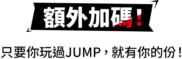 額外加碼！只要你玩過JUMP，就有你的份！